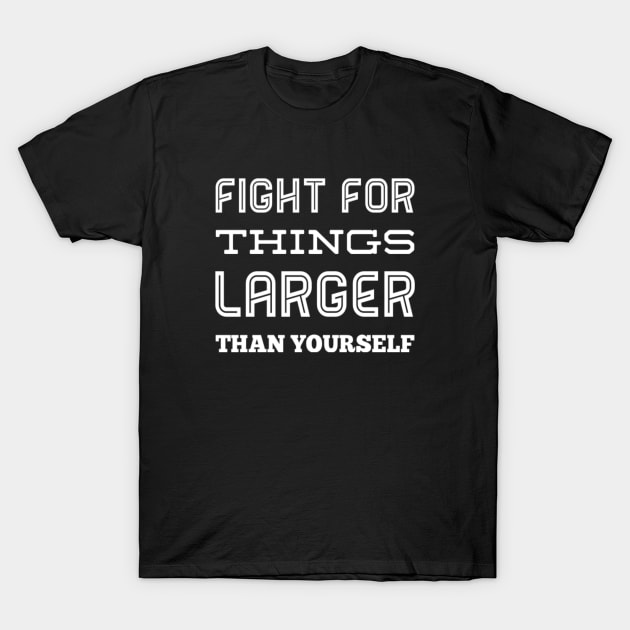 Inspirational Fight For Things Larger Than Yourself Equal Rights Saying T-Shirt by egcreations